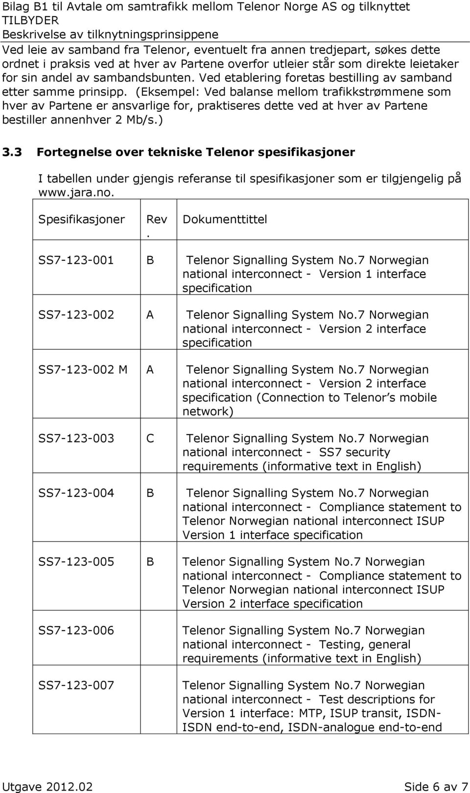 (Eksempel: Ved balanse mellom trafikkstrømmene som hver av Partene er ansvarlige for, praktiseres dette ved at hver av Partene bestiller annenhver 2 Mb/s.) 3.