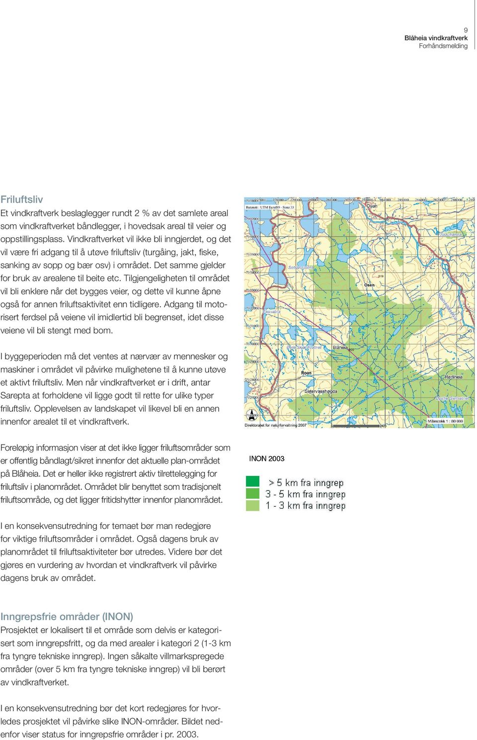 Det samme gjelder for bruk av arealene til beite etc. Tilgjengeligheten til området vil bli enklere når det bygges veier, og dette vil kunne åpne også for annen friluftsaktivitet enn tidligere.