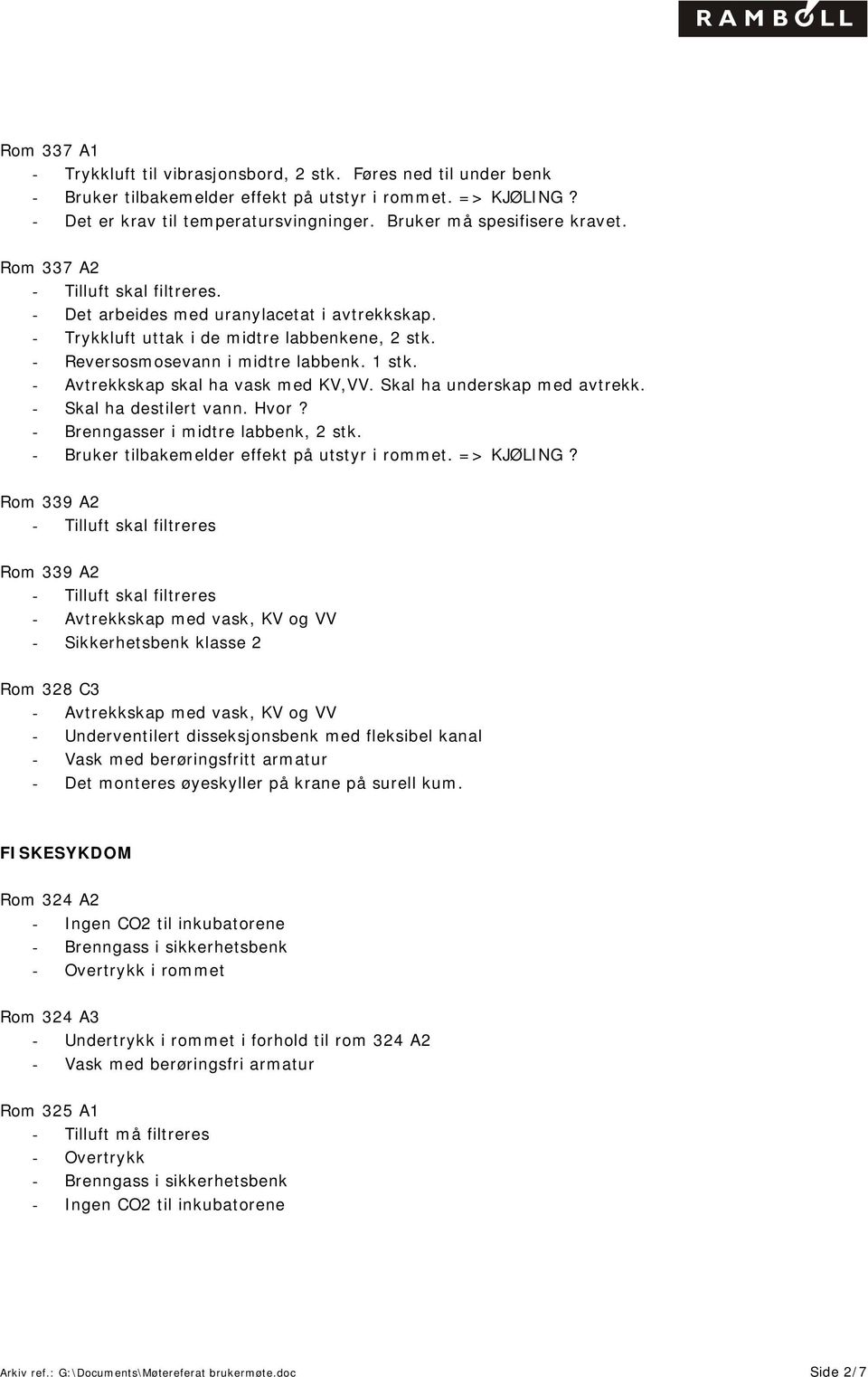 1 stk. - Avtrekkskap skal ha vask med KV,VV. Skal ha underskap med avtrekk. - Skal ha destilert vann. Hvor? - Brenngasser i midtre labbenk, 2 stk. - Bruker tilbakemelder effekt på utstyr i rommet.