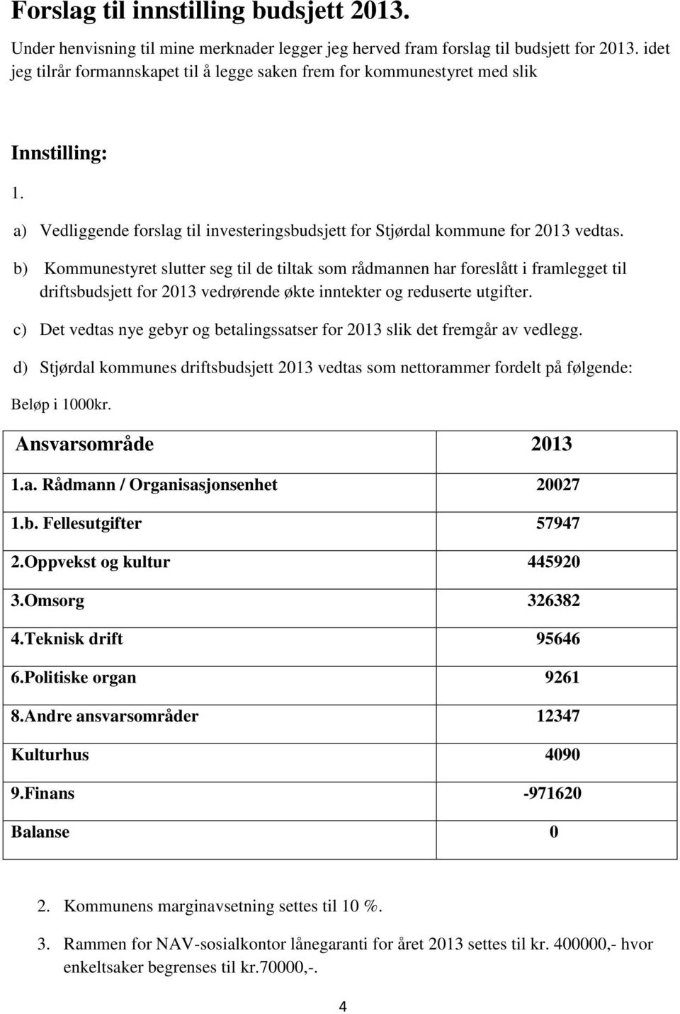 b) Kommunestyret slutter seg til de tiltak som rådmannen har foreslått i framlegget til driftsbudsjett for 2013 vedrørende økte inntekter og reduserte utgifter.