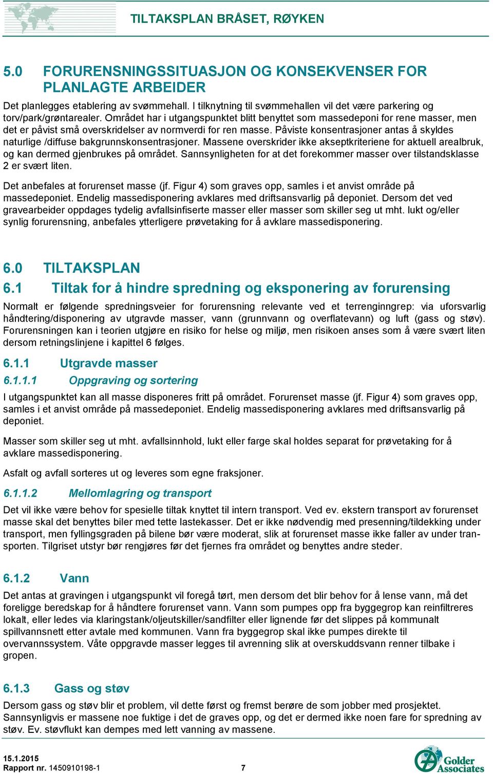 Påviste konsentrasjoner antas å skyldes naturlige /diffuse bakgrunnskonsentrasjoner. Massene overskrider ikke akseptkriteriene for aktuell arealbruk, og kan dermed gjenbrukes på området.