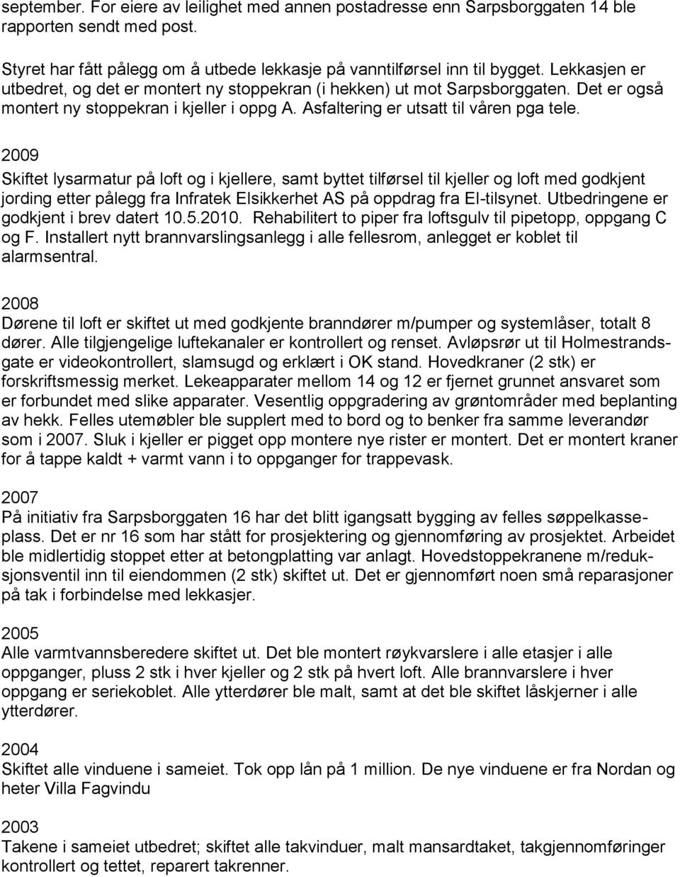 2009 Skiftet lysarmatur på loft og i kjellere, samt byttet tilførsel til kjeller og loft med godkjent jording etter pålegg fra Infratek Elsikkerhet AS på oppdrag fra El-tilsynet.