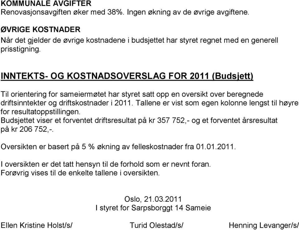 INNTEKTS- OG KOSTNADSOVERSLAG FOR 2011 (Budsjett) Til orientering for sameiermøtet har styret satt opp en oversikt over beregnede driftsinntekter og driftskostnader i 2011.