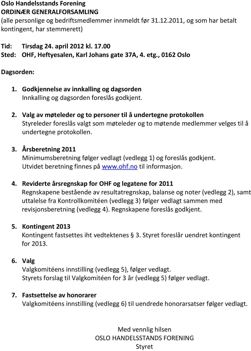 Valg av møteleder og to personer til å undertegne protokollen Styreleder foreslås valgt som møteleder og to møtende medlemmer velges til å undertegne protokollen. 3.