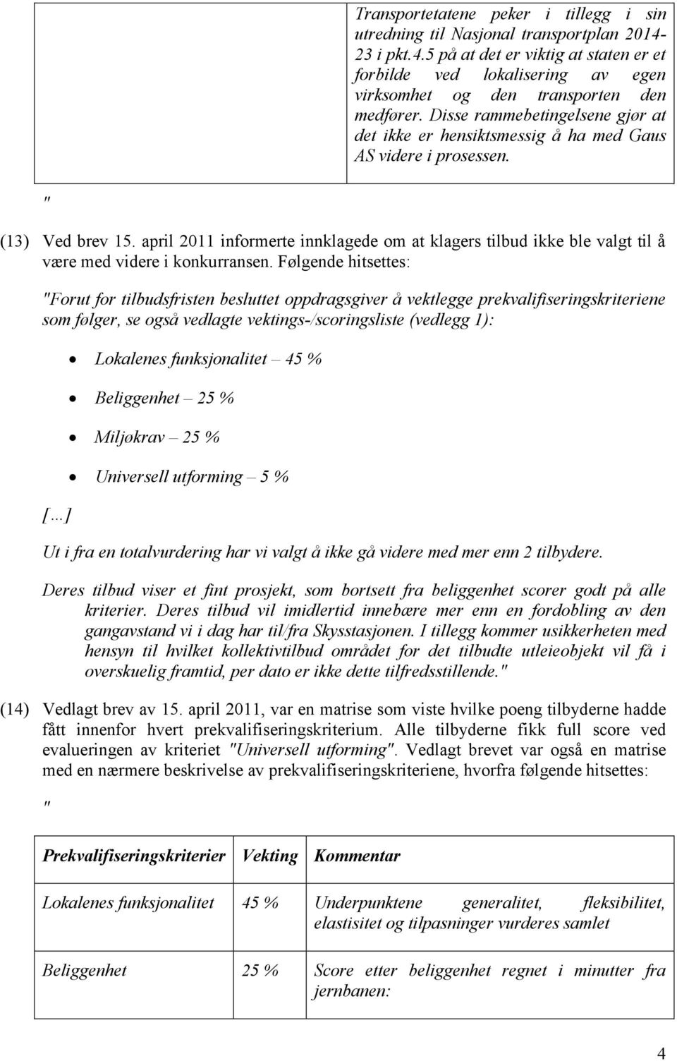 april 2011 informerte innklagede om at klagers tilbud ikke ble valgt til å være med videre i konkurransen.