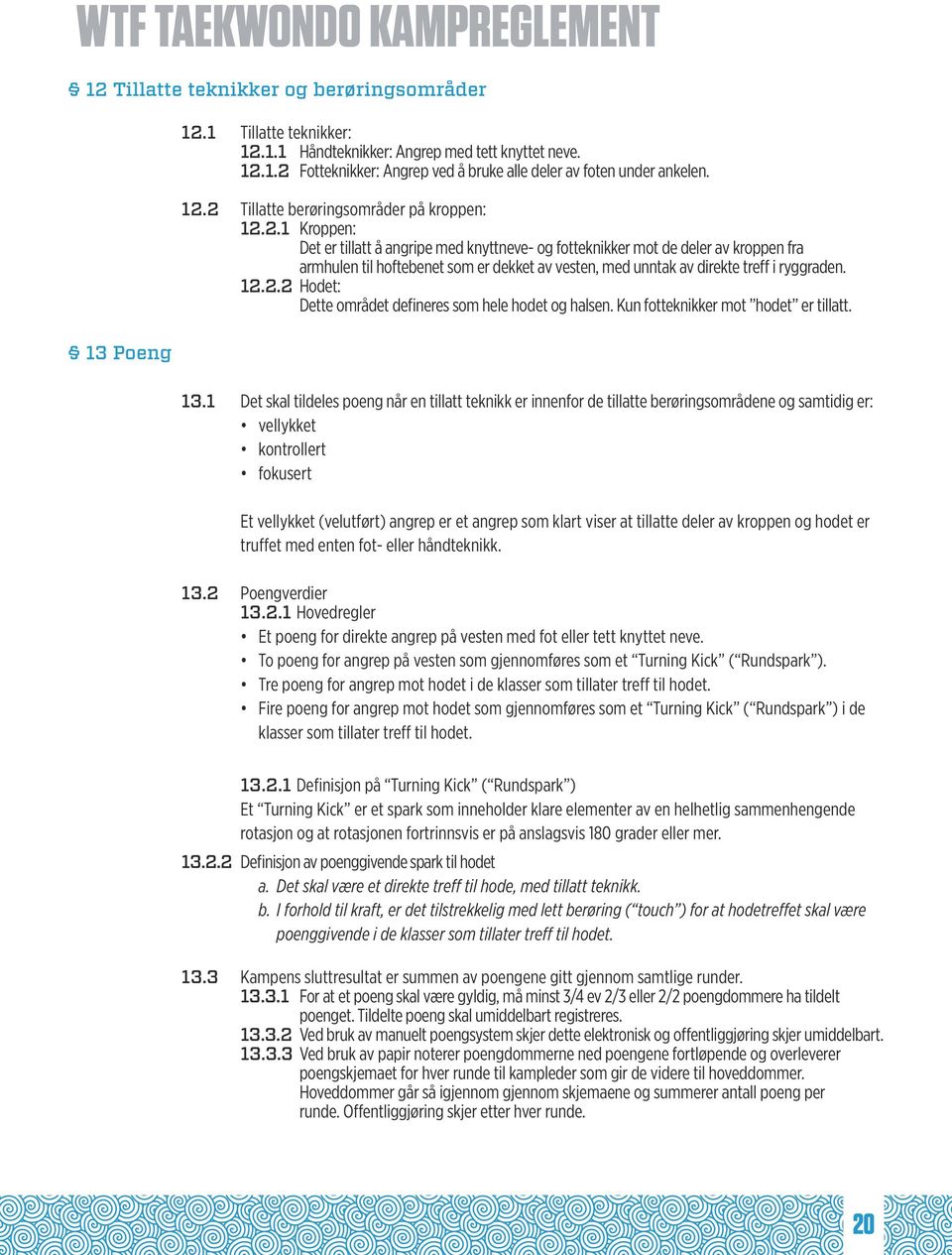 12.2.2 Hodet: Dette området defineres som hele hodet og halsen. Kun fotteknikker mot hodet er tillatt. 13.