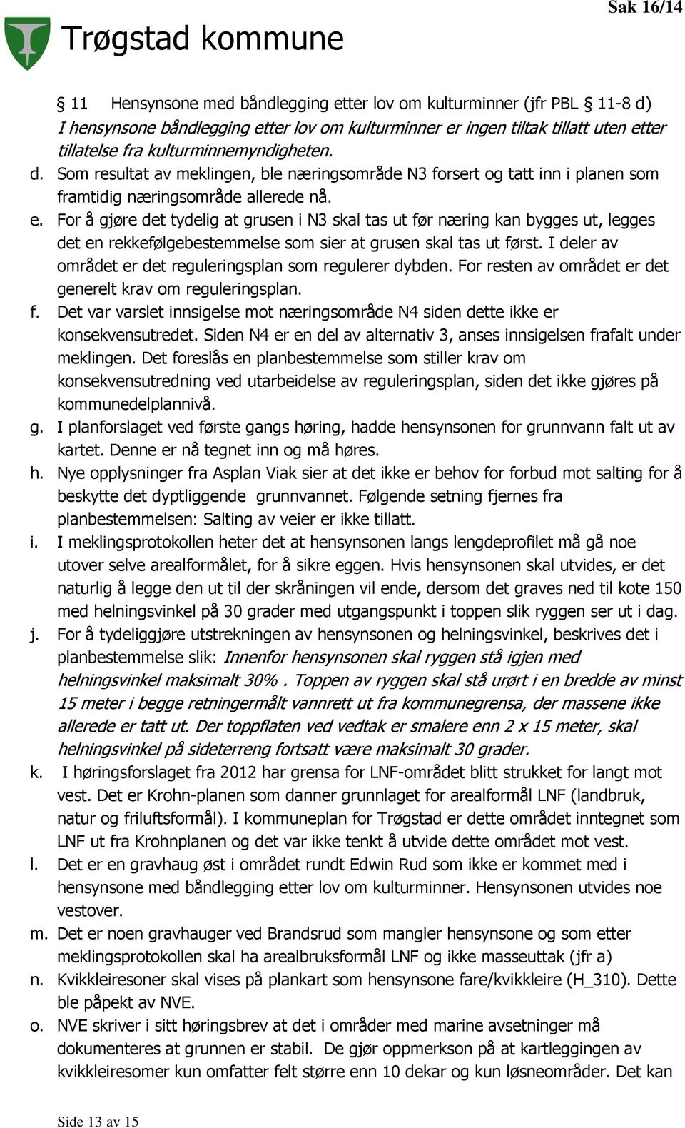 I deler av området er det reguleringsplan som regulerer dybden. For resten av området er det generelt krav om reguleringsplan. f.