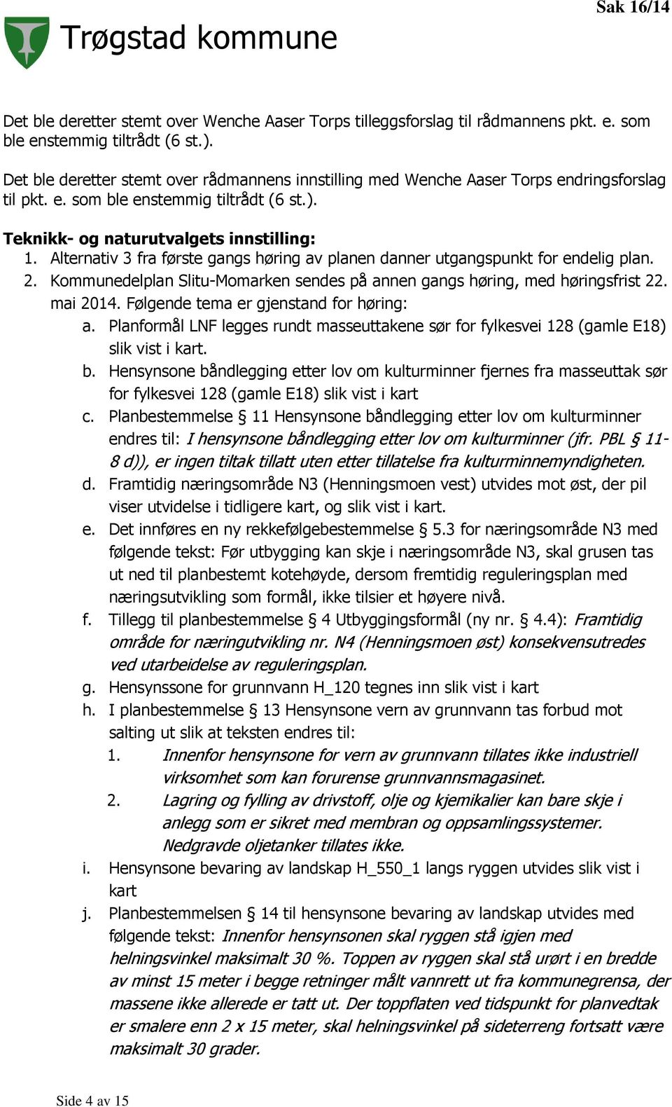 Alternativ 3 fra første gangs høring av planen danner utgangspunkt for endelig plan. 2. Kommunedelplan Slitu-Momarken sendes på annen gangs høring, med høringsfrist 22. mai 2014.