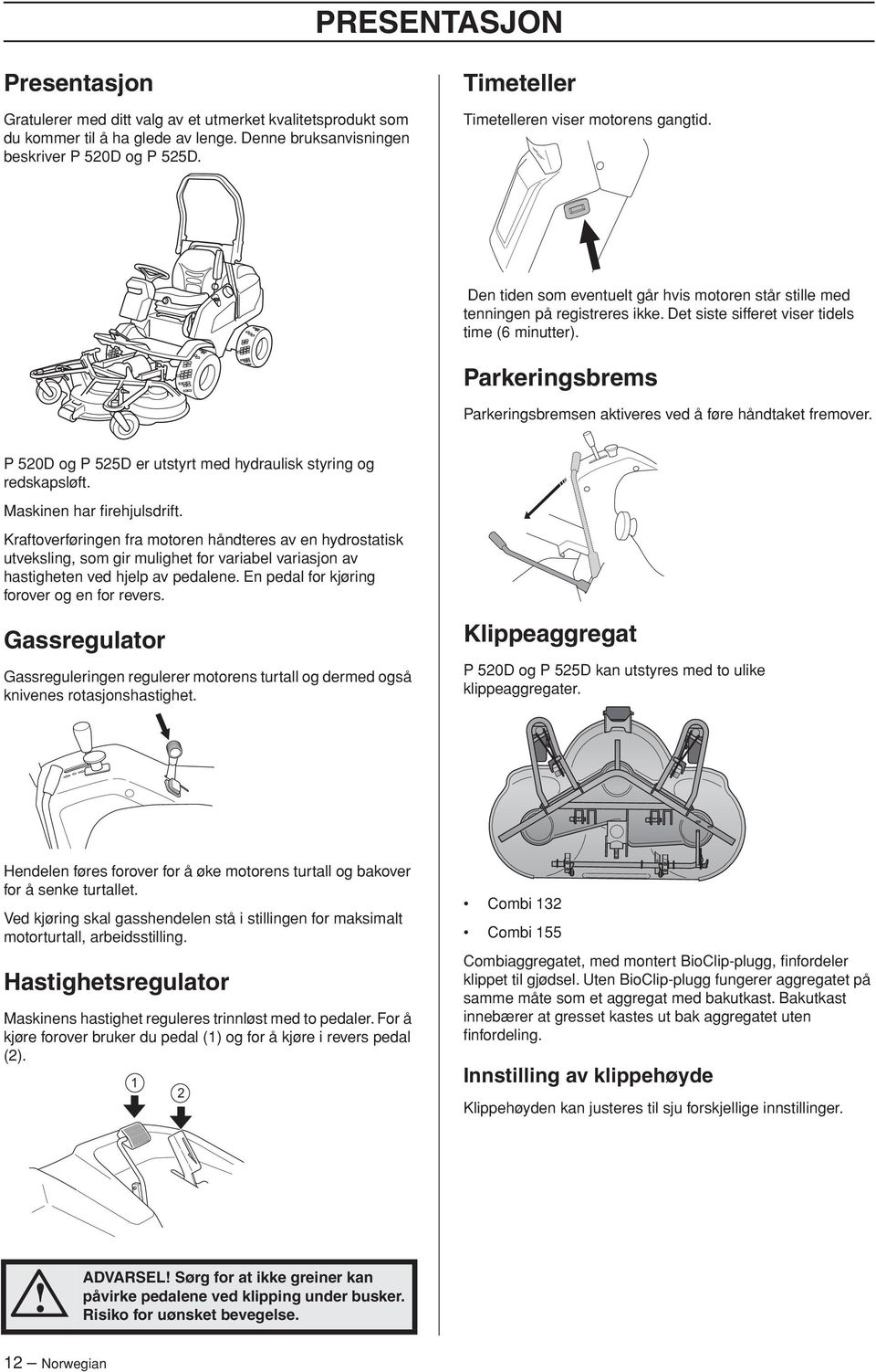 Parkeringsbrems Parkeringsbremsen aktiveres ved å føre håndtaket fremover. P 520D og P 525D er utstyrt med hydraulisk styring og redskapsløft. Maskinen har firehjulsdrift.