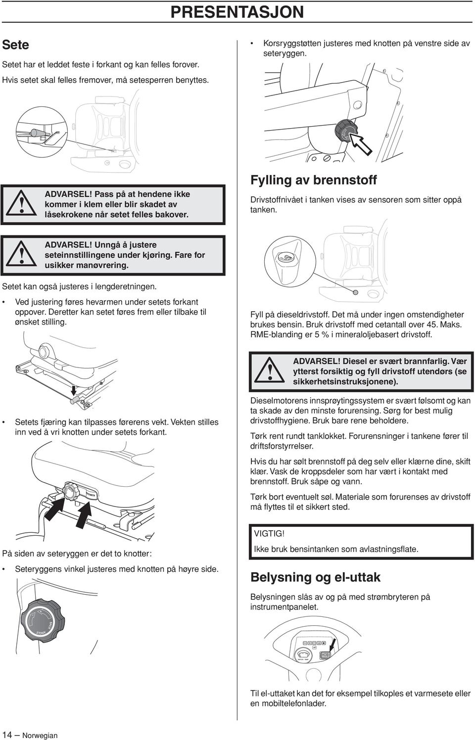 Fylling av brennstoff Drivstoffnivået i tanken vises av sensoren som sitter oppå tanken. ADVARSEL Unngå å justere seteinnstillingene under kjøring. Fare for usikker manøvrering.