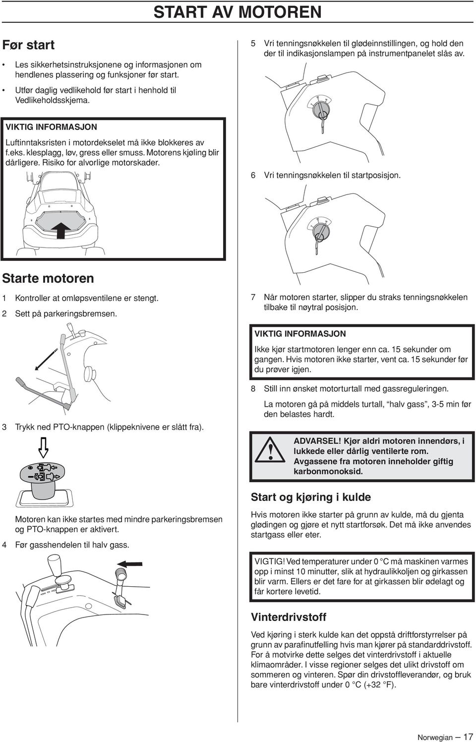 Motorens kjøling blir dårligere. Risiko for alvorlige motorskader. 6 Vri tenningsnøkkelen til startposisjon. Starte motoren 1 Kontroller at omløpsventilene er stengt. 2 Sett på parkeringsbremsen.