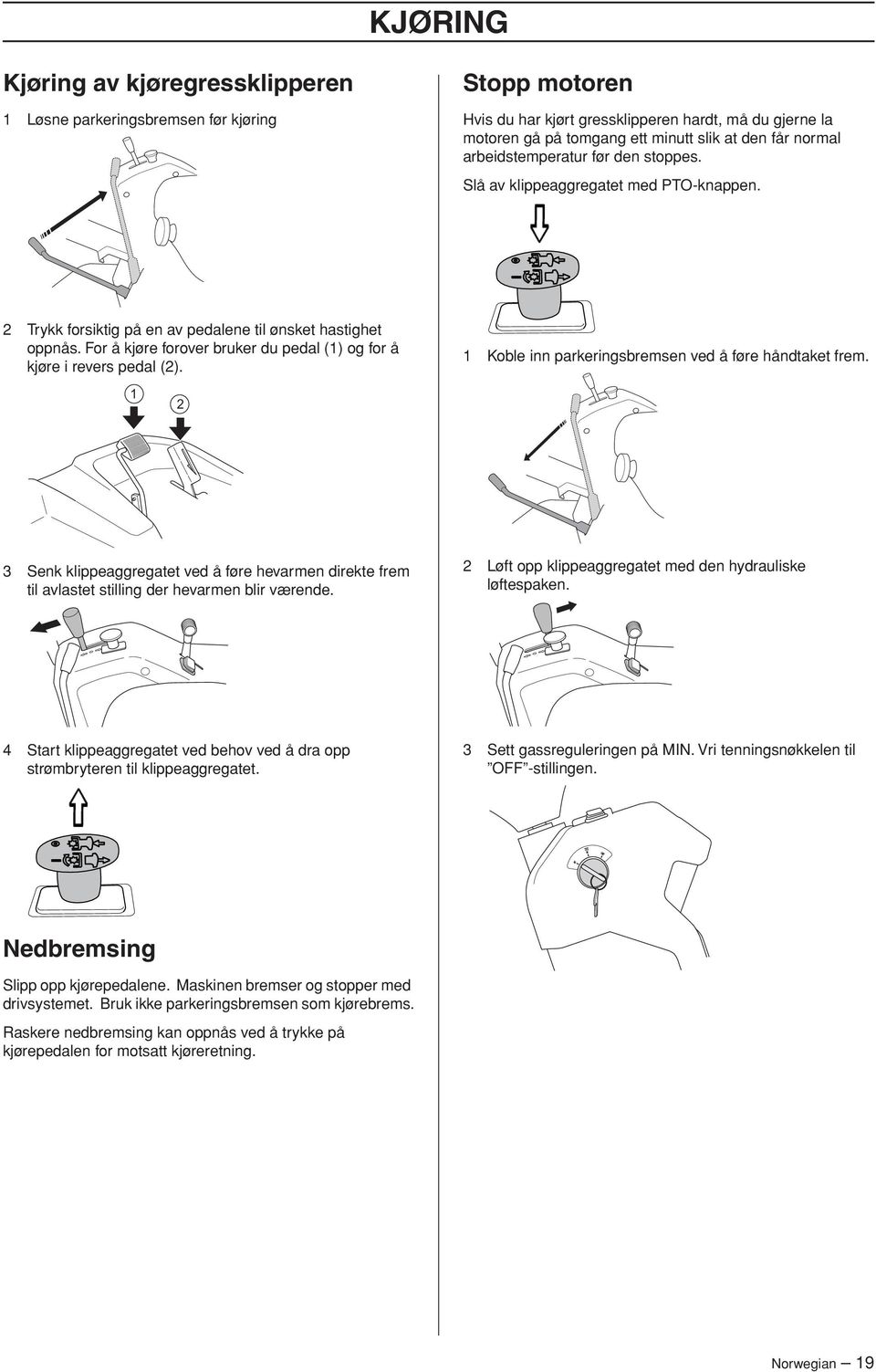 For å kjøre forover bruker du pedal (1) og for å kjøre i revers pedal (2). 1 Koble inn parkeringsbremsen ved å føre håndtaket frem.