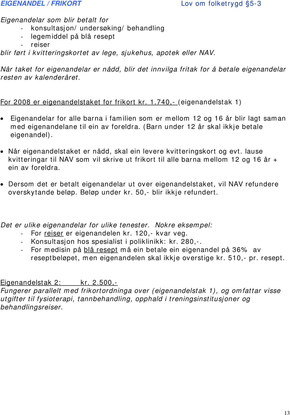 740,- (eigenandelstak 1) Eigenandelar for alle barna i familien som er mellom 12 og 16 år blir lagt saman med eigenandelane til ein av foreldra. (Barn under 12 år skal ikkje betale eigenandel).