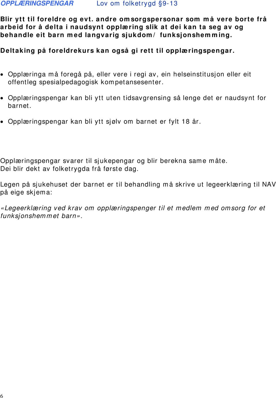 Deltaking på foreldrekurs kan også gi rett til opplæringspengar. Opplæringa må foregå på, eller vere i regi av, ein helseinstitusjon eller eit offentleg spesialpedagogisk kompetansesenter.