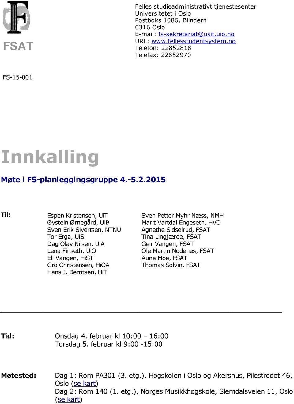 Berntsen, HiT Sven Petter Myhr Næss, NMH Marit Vartdal Engeseth, HVO Agnethe Sidselrud, FSAT Tina Lingjærde, FSAT Geir Vangen, FSAT Ole Martin Nodenes, FSAT Aune Moe, FSAT Thomas Solvin, FSAT Tid: