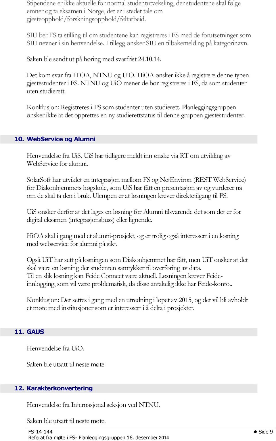 Saken ble sendt ut på høring med svarfrist 24.10.14. Det kom svar fra HiOA, NTNU og UiO. HiOA ønsker ikke å registrere denne typen gjestestudenter i FS.