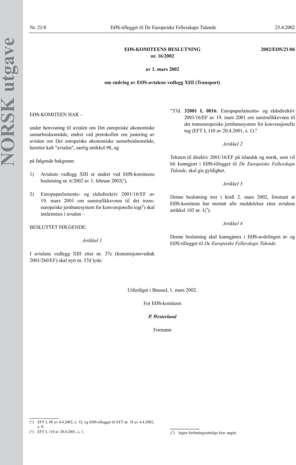 samarbeidsområde, heretter kalt "avtalen", særlig artikkel 98, og på følgende bakgrunn: 1) Avtalens vedlegg XIII er endret ved EØS-komiteens beslutning nr. 6/2002 av 1. februar 2002( 1 ).