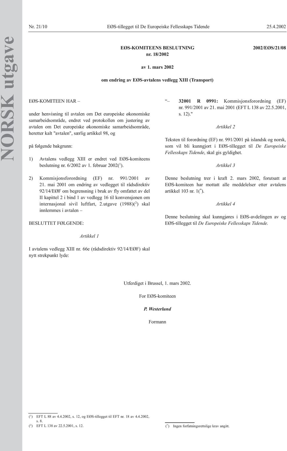 samarbeidsområde, heretter kalt "avtalen", særlig artikkel 98, og på følgende bakgrunn: 1) Avtalens vedlegg XIII er endret ved EØS-komiteens beslutning nr. 6/2002 av 1. februar 2002( 1 ).