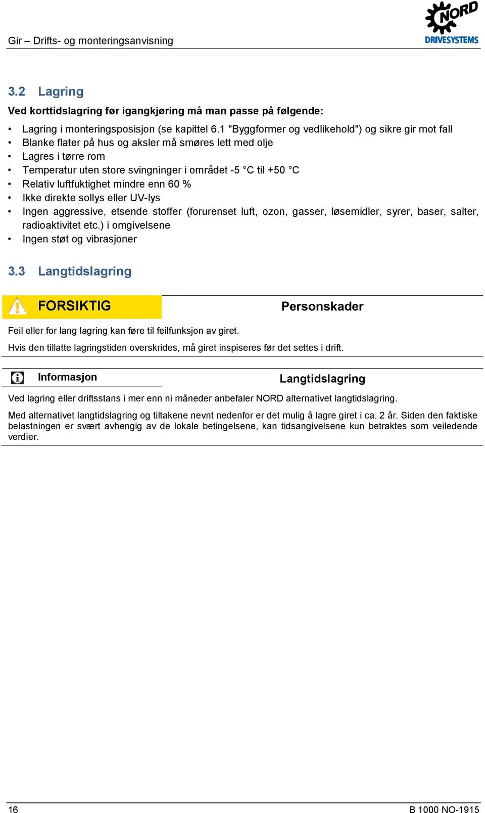 luftfuktighet mindre enn 60 % Ikke direkte sollys eller UV-lys Ingen aggressive, etsende stoffer (forurenset luft, ozon, gasser, løsemidler, syrer, baser, salter, radioaktivitet etc.