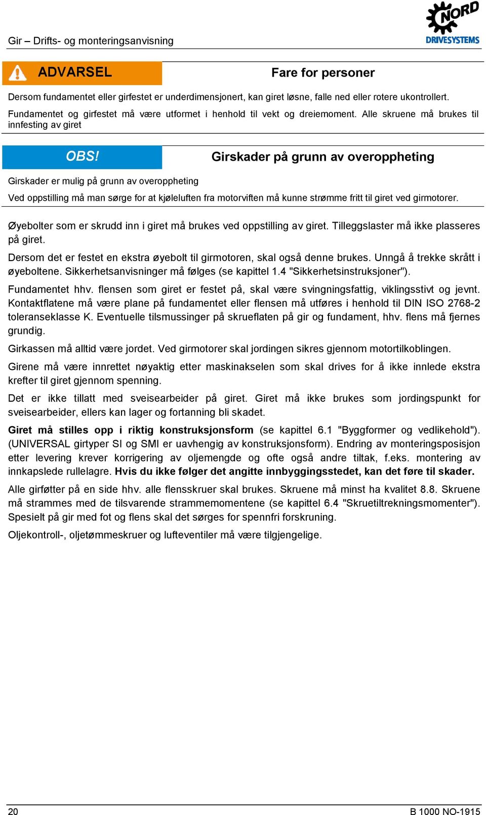 Girskader på grunn av overoppheting Girskader er mulig på grunn av overoppheting Ved oppstilling må man sørge for at kjøleluften fra motorviften må kunne strømme fritt til giret ved girmotorer.