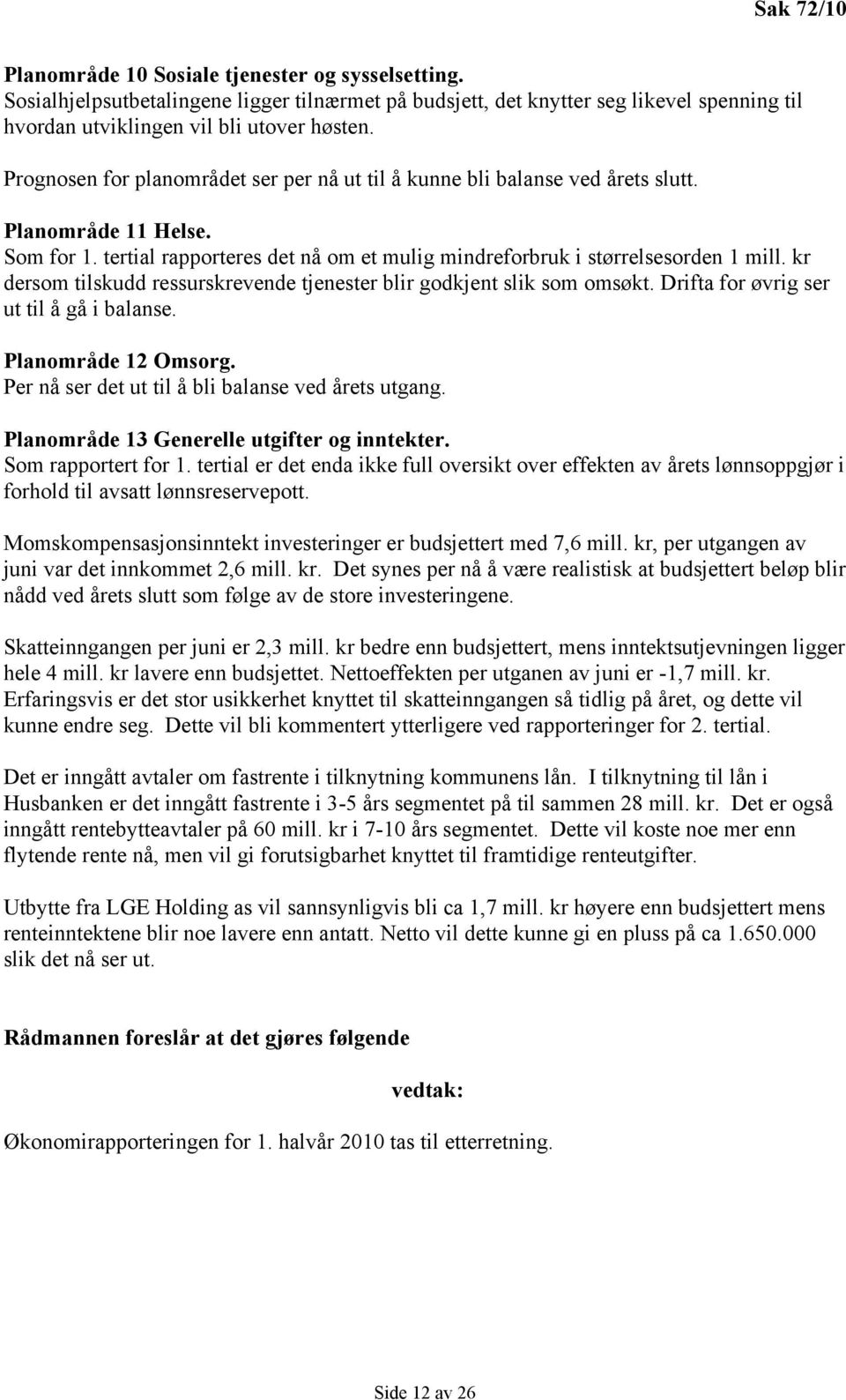 kr dersom tilskudd ressurskrevende tjenester blir godkjent slik som omsøkt. Drifta for øvrig ser ut til å gå i balanse. Planområde 12 Omsorg. Per nå ser det ut til å bli balanse ved årets utgang.