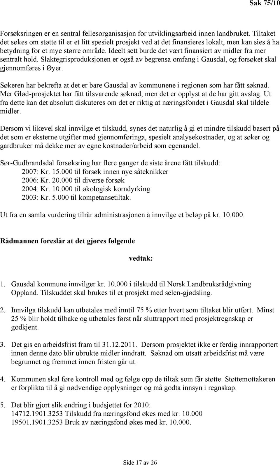 Ideelt sett burde det vært finansiert av midler fra mer sentralt hold. Slaktegrisproduksjonen er også av begrensa omfang i Gausdal, og forsøket skal gjennomføres i Øyer.