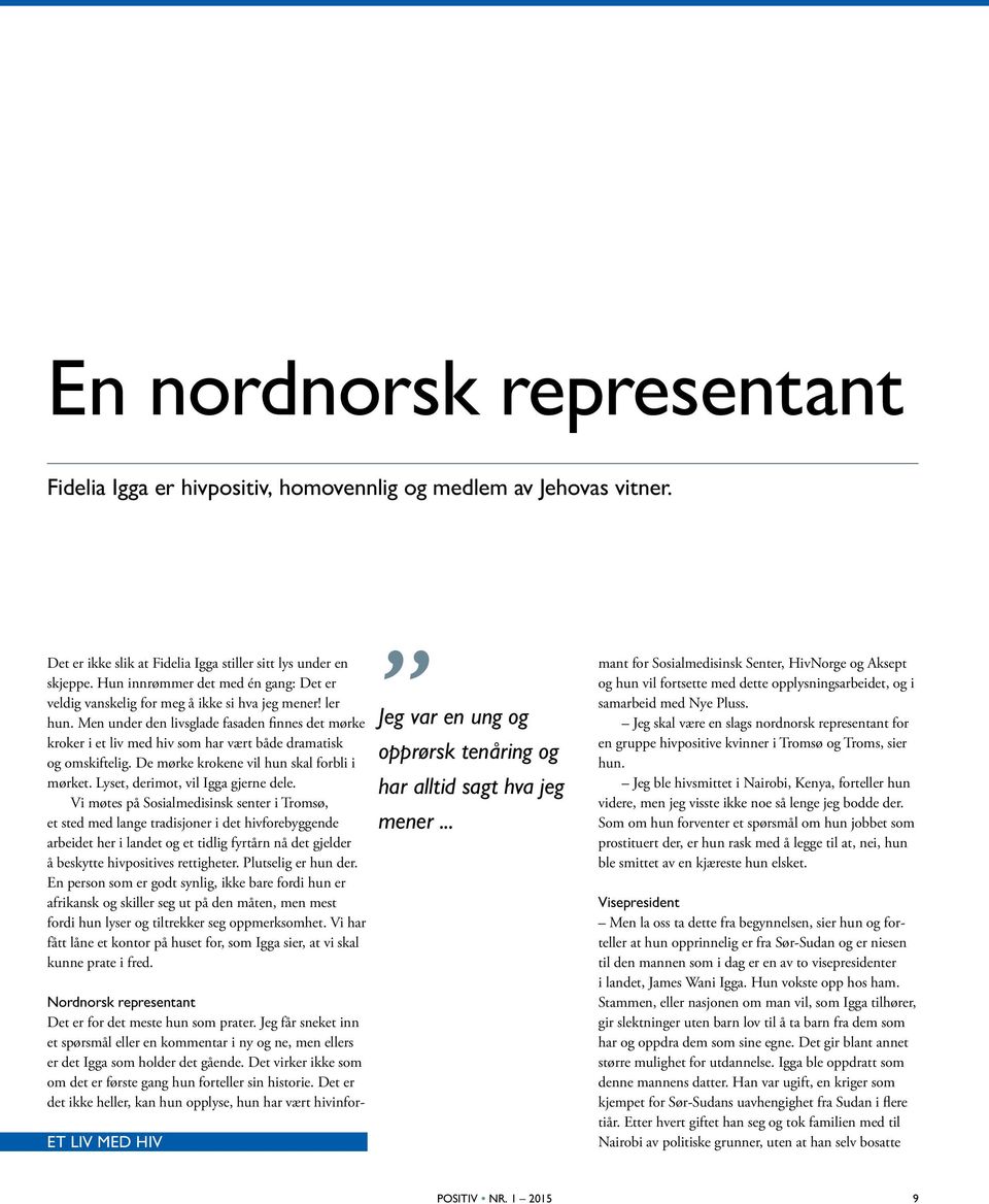 Men under den livsglade fasaden finnes det mørke kroker i et liv med hiv som har vært både dramatisk og omskiftelig. De mørke krokene vil hun skal forbli i mørket.