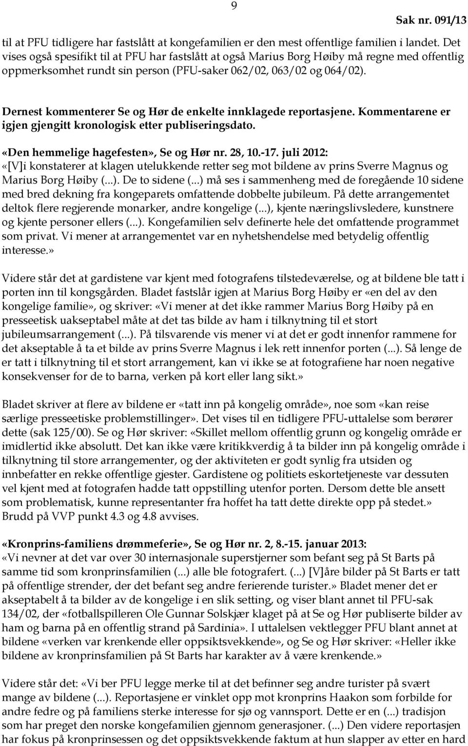 Dernest kommenterer Se og Hør de enkelte innklagede reportasjene. Kommentarene er igjen gjengitt kronologisk etter publiseringsdato. «Den hemmelige hagefesten», Se og Hør nr. 28, 10.-17.