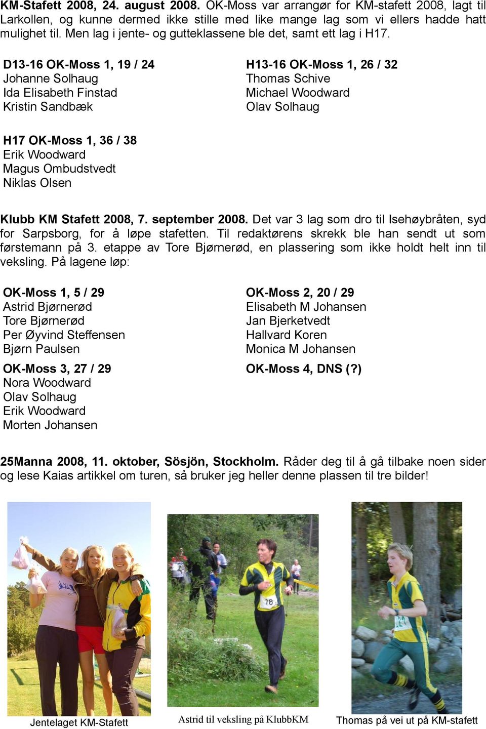 D13-16 OK-Moss 1, 19 / 24 Johanne Solhaug Ida Elisabeth Finstad Kristin Sandbæk H13-16 OK-Moss 1, 26 / 32 Thomas Schive Michael Woodward Olav Solhaug H17 OK-Moss 1, 36 / 38 Erik Woodward Magus