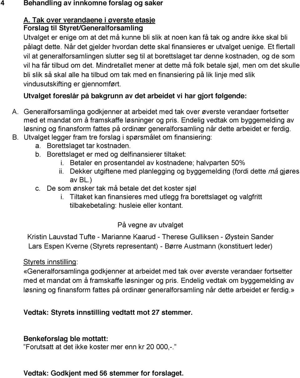 Når det gjelder hvordan dette skal finansieres er utvalget uenige. Et flertall vil at generalforsamlingen slutter seg til at borettslaget tar denne kostnaden, og de som vil ha får tilbud om det.