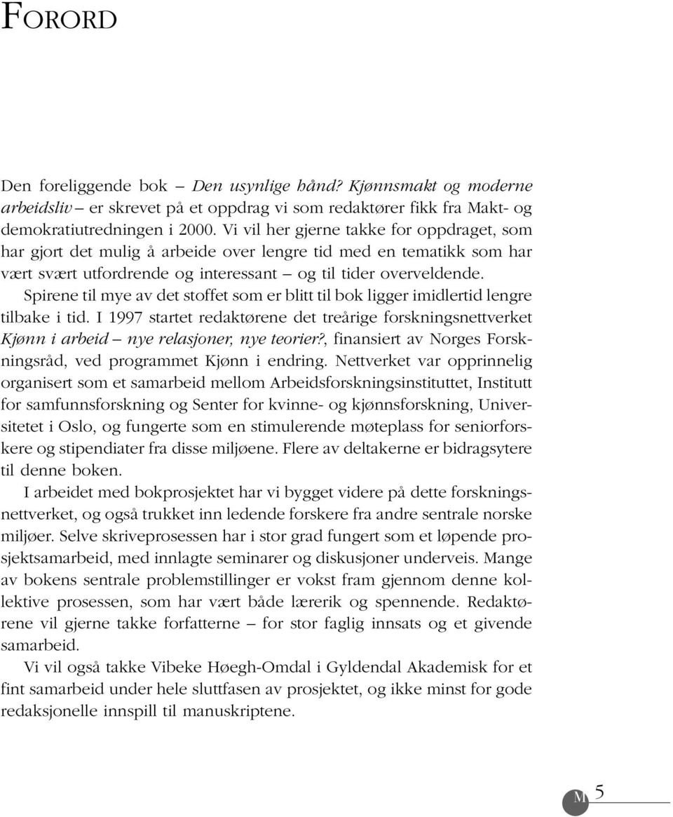 Spirene til mye av det stoffet som er blitt til bok ligger imidlertid lengre tilbake i tid. I 1997 startet redaktørene det treårige forskningsnettverket Kjønn i arbeid nye relasjoner, nye teorier?