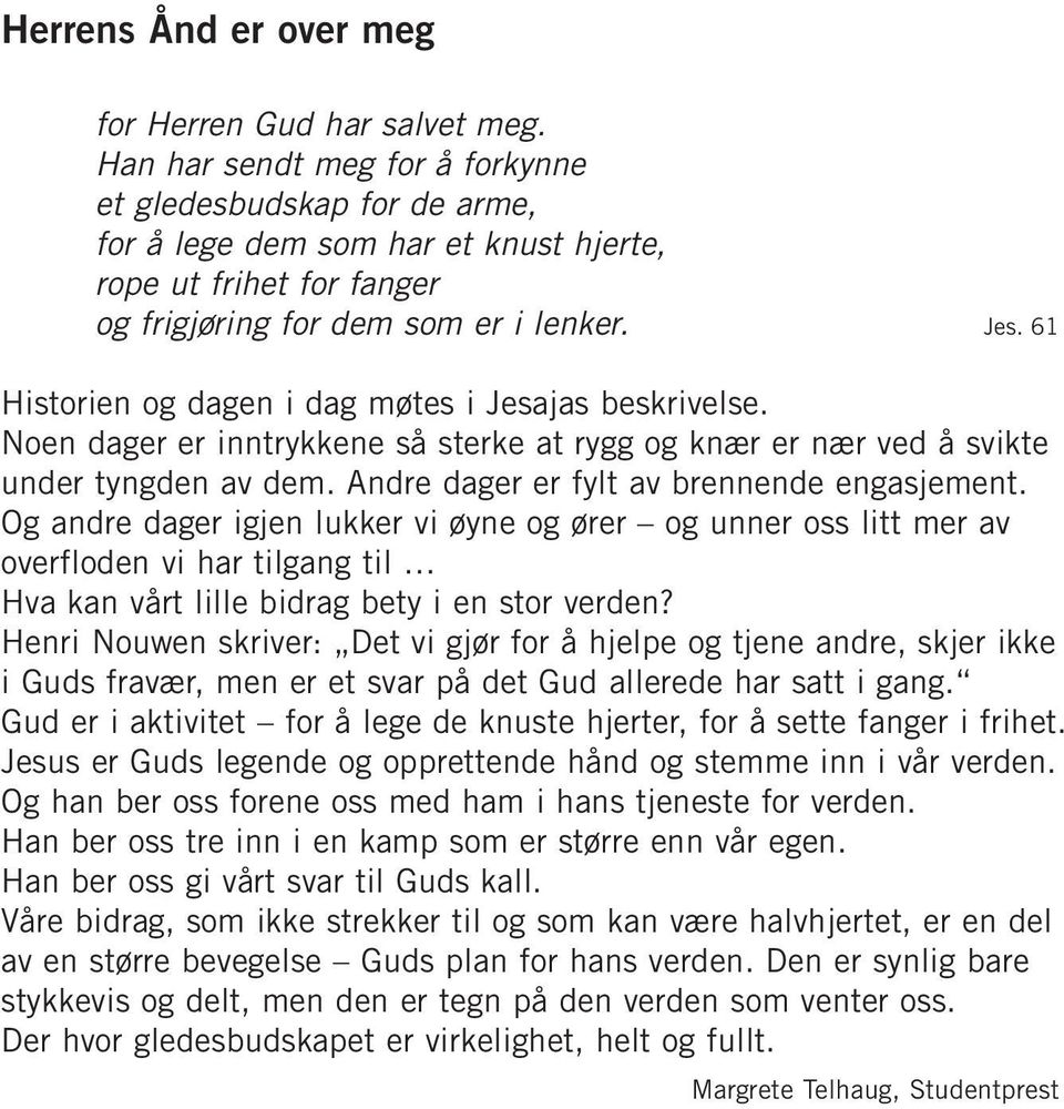 61 Historien og dagen i dag møtes i Jesajas beskrivelse. Noen dager er inntrykkene så sterke at rygg og knær er nær ved å svikte under tyngden av dem. Andre dager er fylt av brennende engasjement.