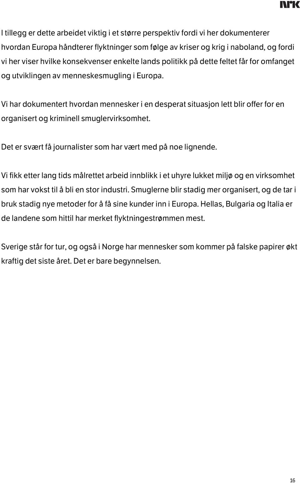 Vi har dokumentert hvordan mennesker i en desperat situasjon lett blir offer for en organisert og kriminell smuglervirksomhet. Det er svært få journalister som har vært med på noe lignende.