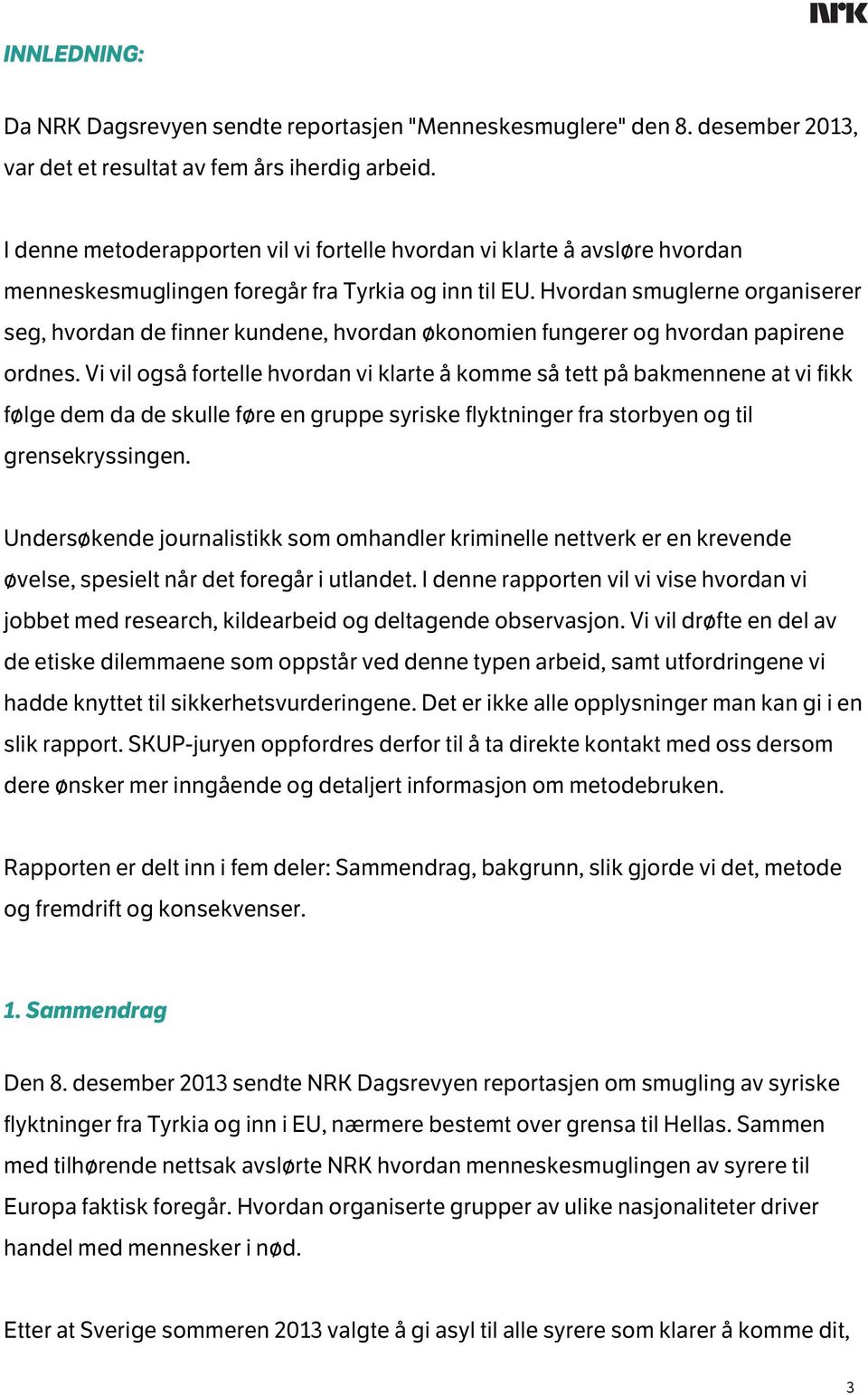 Hvordan smuglerne organiserer seg, hvordan de finner kundene, hvordan økonomien fungerer og hvordan papirene ordnes.