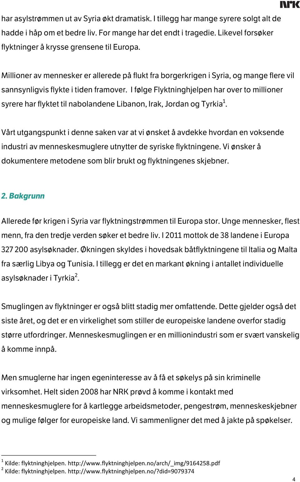 I følge Flyktninghjelpen har over to millioner syrere har flyktet til nabolandene Libanon, Irak, Jordan og Tyrkia 1.