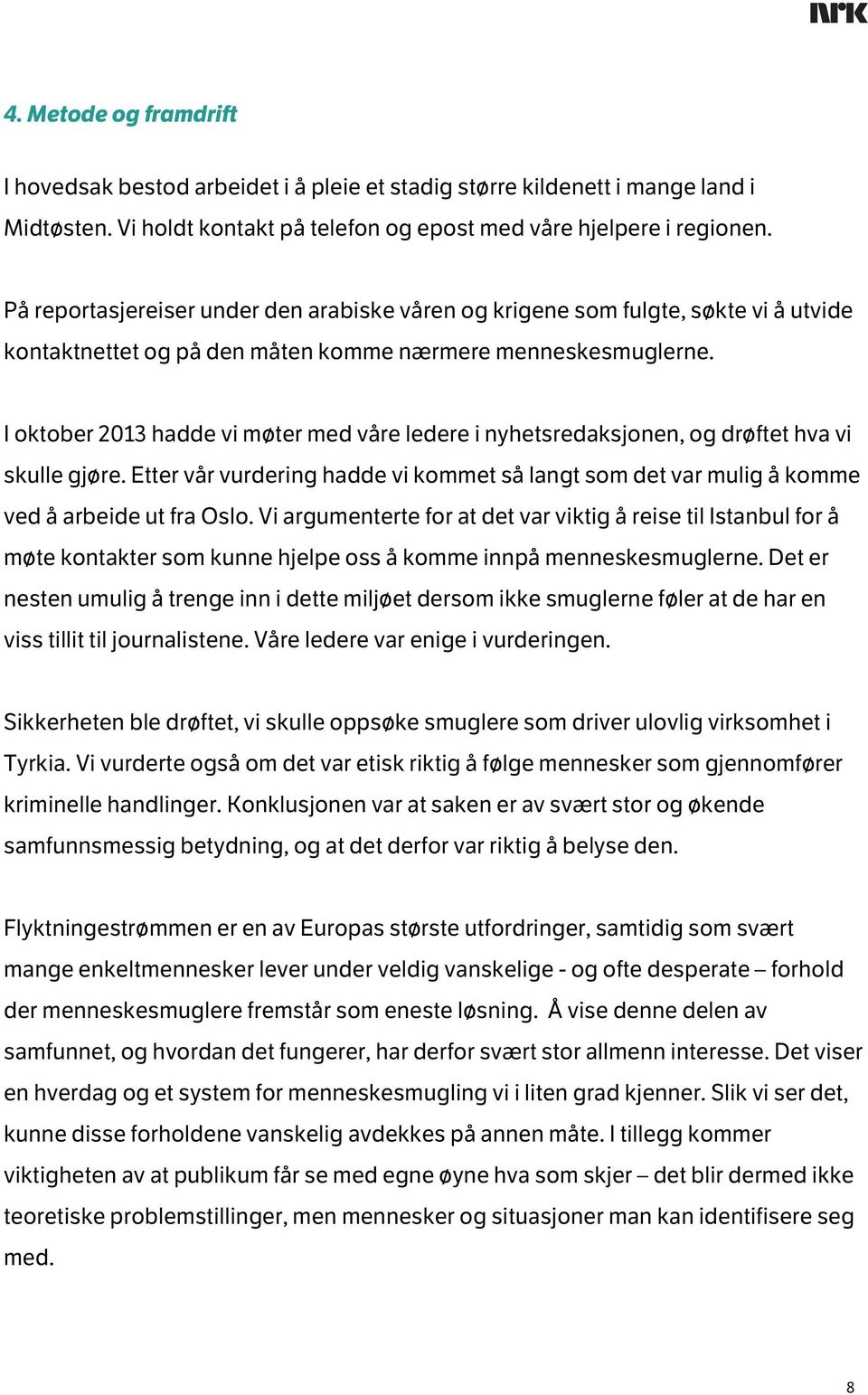 I oktober 2013 hadde vi møter med våre ledere i nyhetsredaksjonen, og drøftet hva vi skulle gjøre. Etter vår vurdering hadde vi kommet så langt som det var mulig å komme ved å arbeide ut fra Oslo.