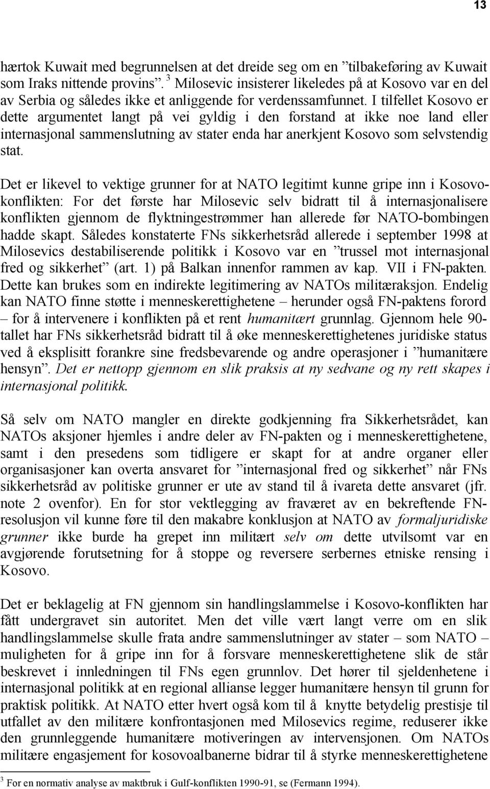 I tilfellet Kosovo er dette argumentet langt på vei gyldig i den forstand at ikke noe land eller internasjonal sammenslutning av stater enda har anerkjent Kosovo som selvstendig stat.