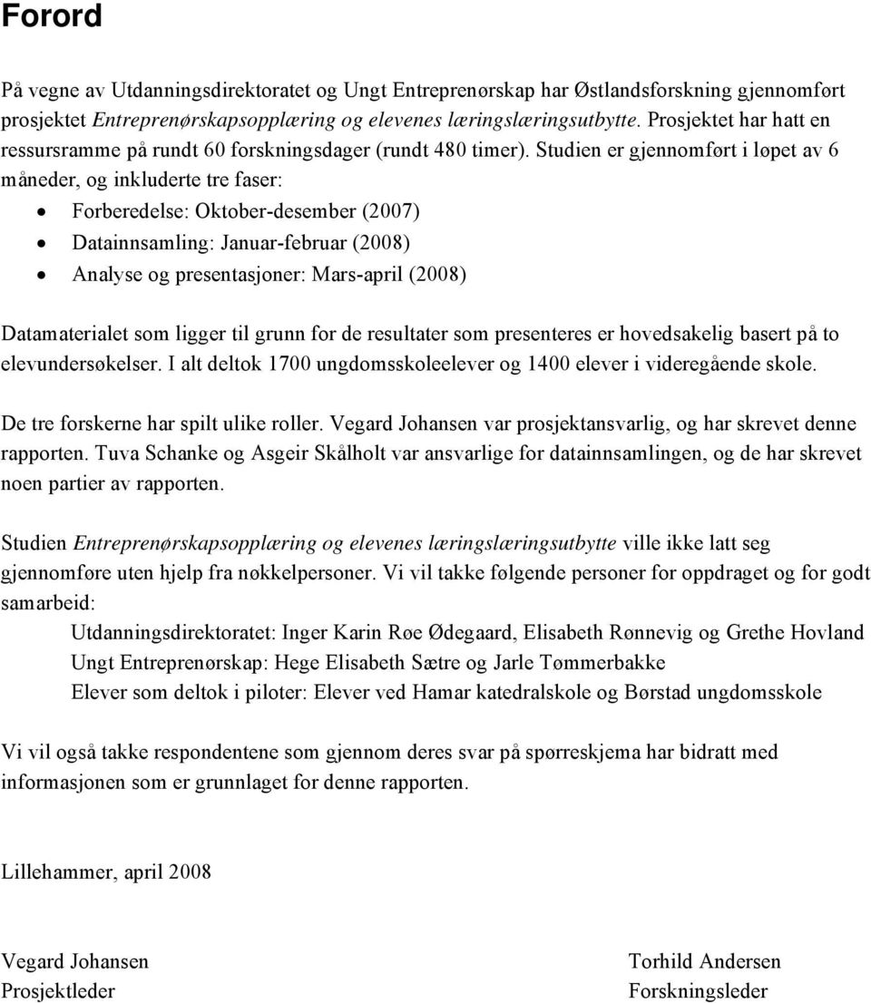 Studien er gjennomført i løpet av 6 måneder, og inkluderte tre faser: Forberedelse: Oktober-desember (2007) Datainnsamling: Januar-februar (2008) Analyse og presentasjoner: Mars-april (2008)