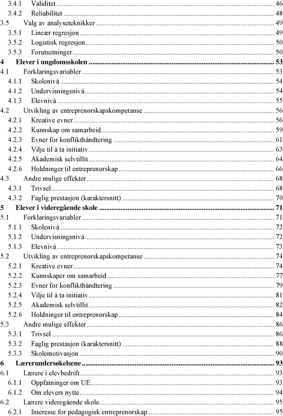 .. 59 4.2.3 Evner for konflikthåndtering... 61 4.2.4 Vilje til å ta initiativ... 63 4.2.5 Akademisk selvtillit... 64 4.2.6 Holdninger til entreprenørskap... 66 4.3 Andre mulige effekter... 68 4.3.1 Trivsel.