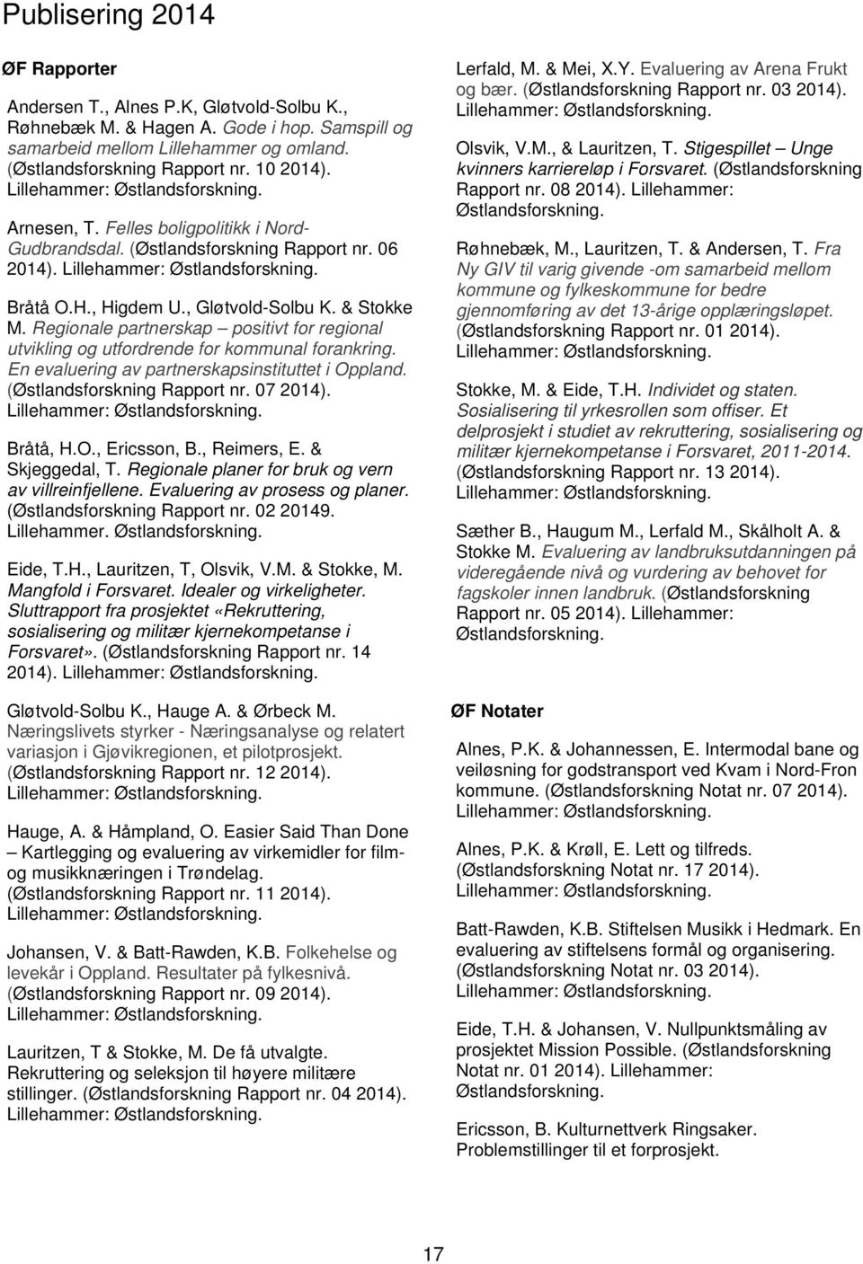 Regionale partnerskap positivt for regional utvikling og utfordrende for kommunal forankring. En evaluering av partnerskapsinstituttet i Oppland. (Østlandsforskning Rapport nr. 07 2014). Bråtå, H.O., Ericsson, B.