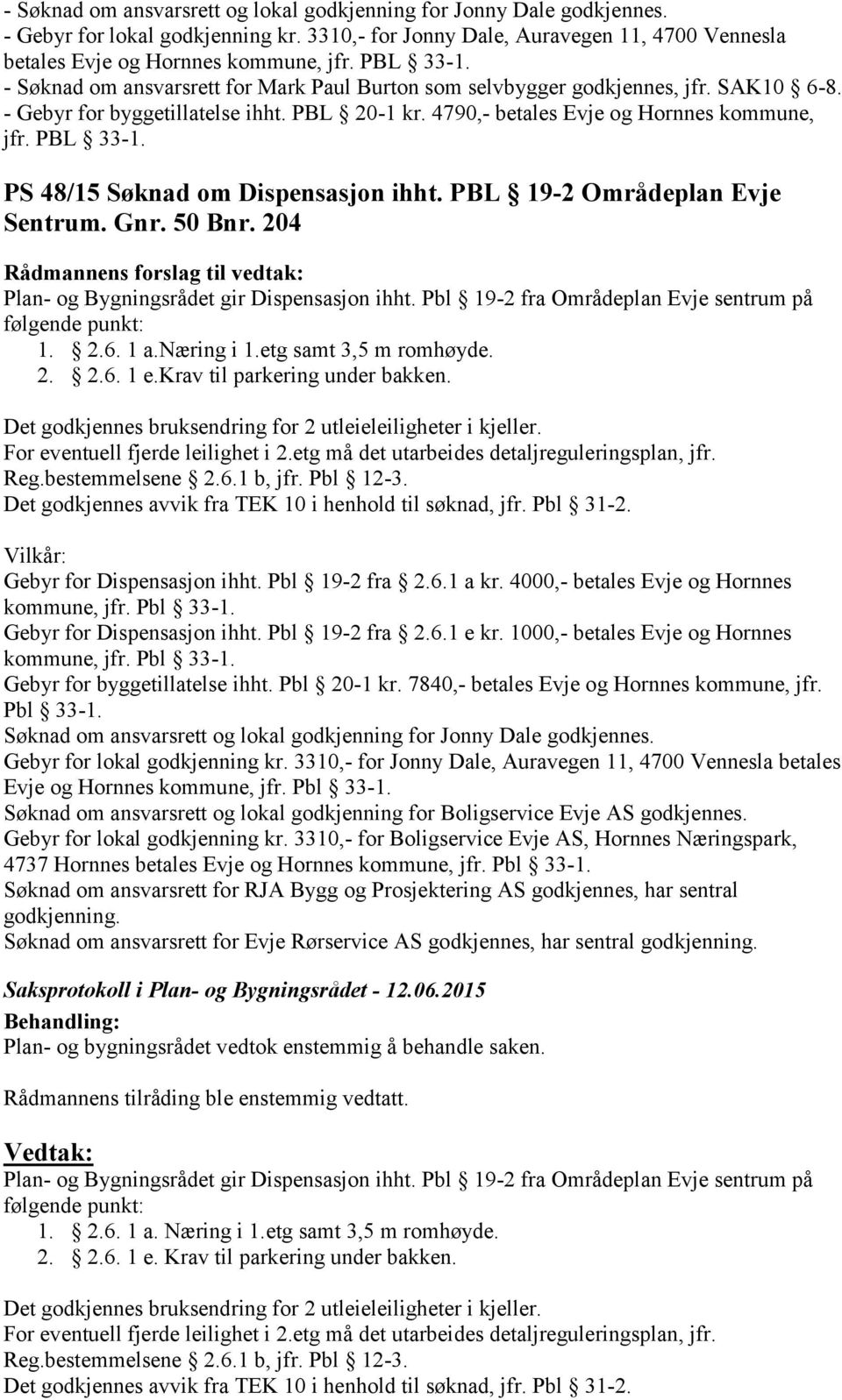 PS 48/15 Søknad om Dispensasjon ihht. PBL 19-2 Områdeplan Evje Sentrum. Gnr. 50 Bnr. 204 Plan- og Bygningsrådet gir Dispensasjon ihht. Pbl 19-2 fra Områdeplan Evje sentrum på følgende punkt: 1. 2.6.