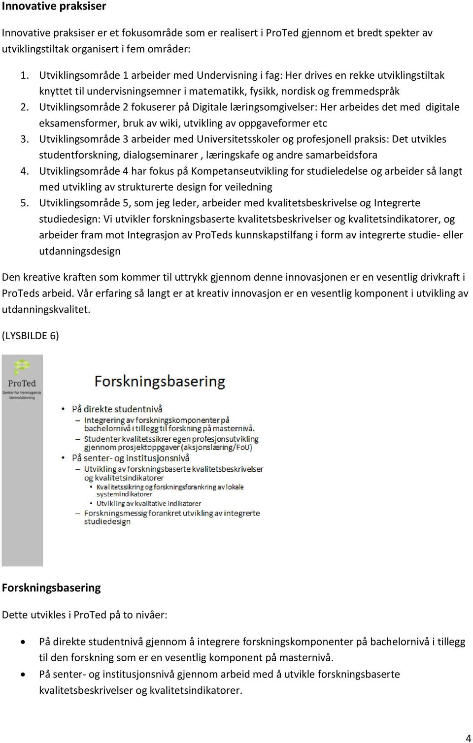 Utviklingsområde 2 fokuserer på Digitale læringsomgivelser: Her arbeides det med digitale eksamensformer, bruk av wiki, utvikling av oppgaveformer etc 3.