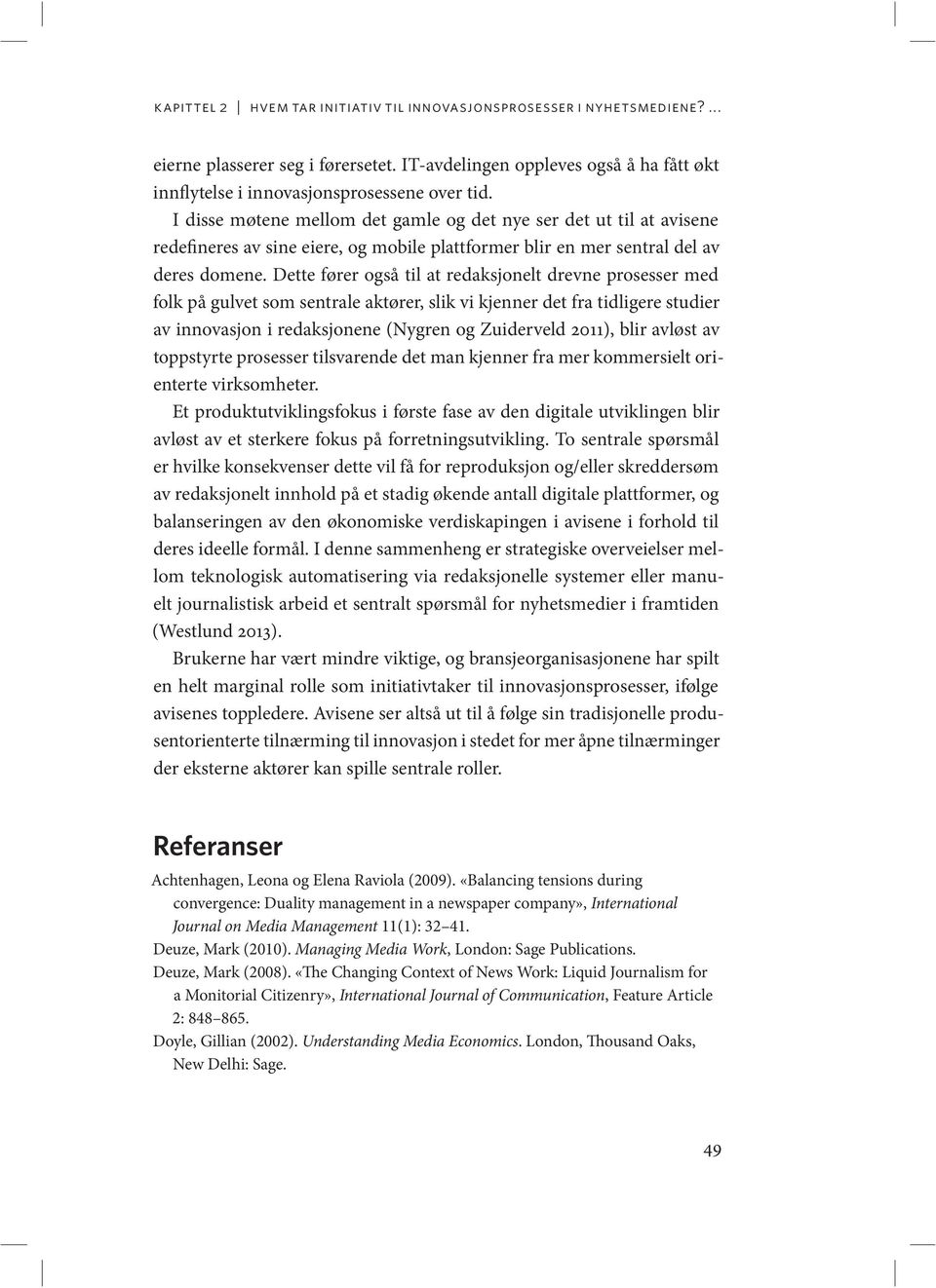 Dette fører også til at redaksjonelt drevne prosesser med folk på gulvet som sentrale aktører, slik vi kjenner det fra tidligere studier av innovasjon i redaksjonene (Nygren og Zuiderveld 2011), blir