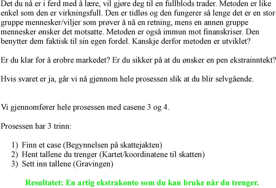 Den benytter dem faktisk til sin egen fordel. Kanskje derfor metoden er utviklet? Er du klar for å erobre markedet? Er du sikker på at du ønsker en pen ekstrainntekt?