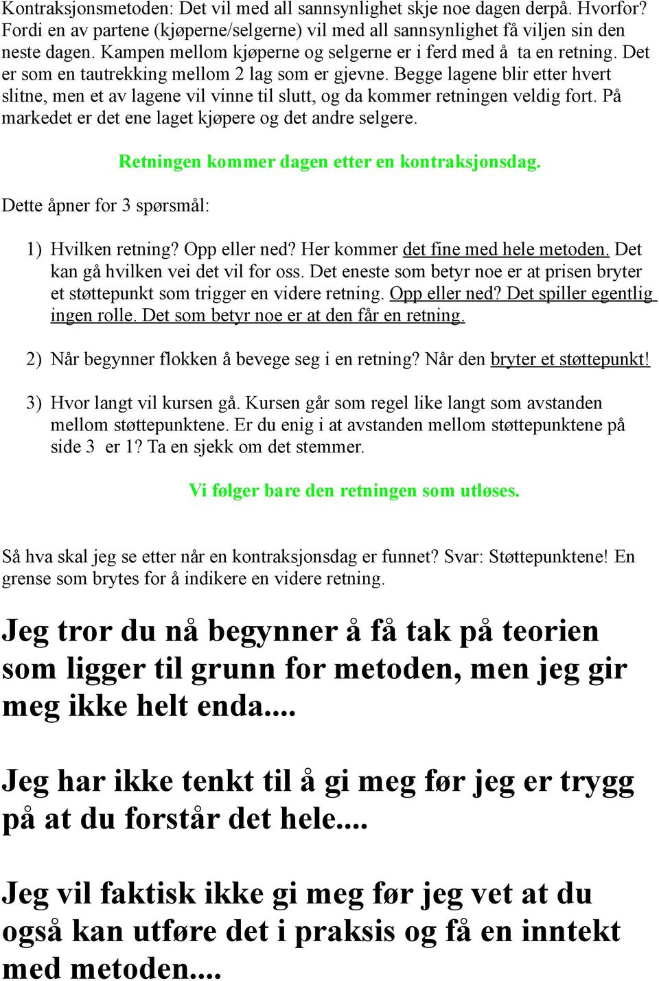 Begge lagene blir etter hvert slitne, men et av lagene vil vinne til slutt, og da kommer retningen veldig fort. På markedet er det ene laget kjøpere og det andre selgere.