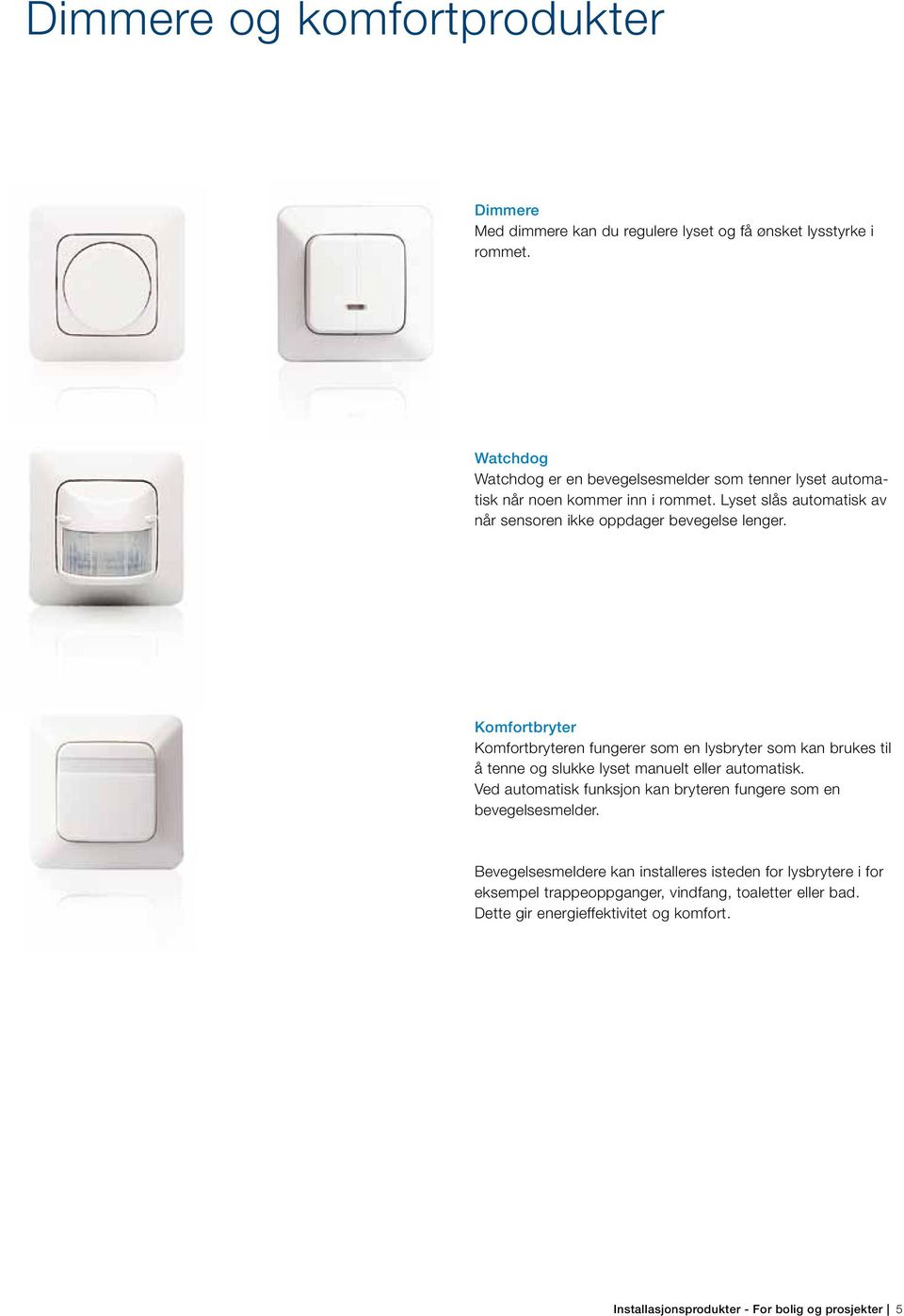 Komfortbryter Komfortbryteren fungerer som en lysbryter som kan brukes til å tenne og slukke lyset manuelt eller automatisk.