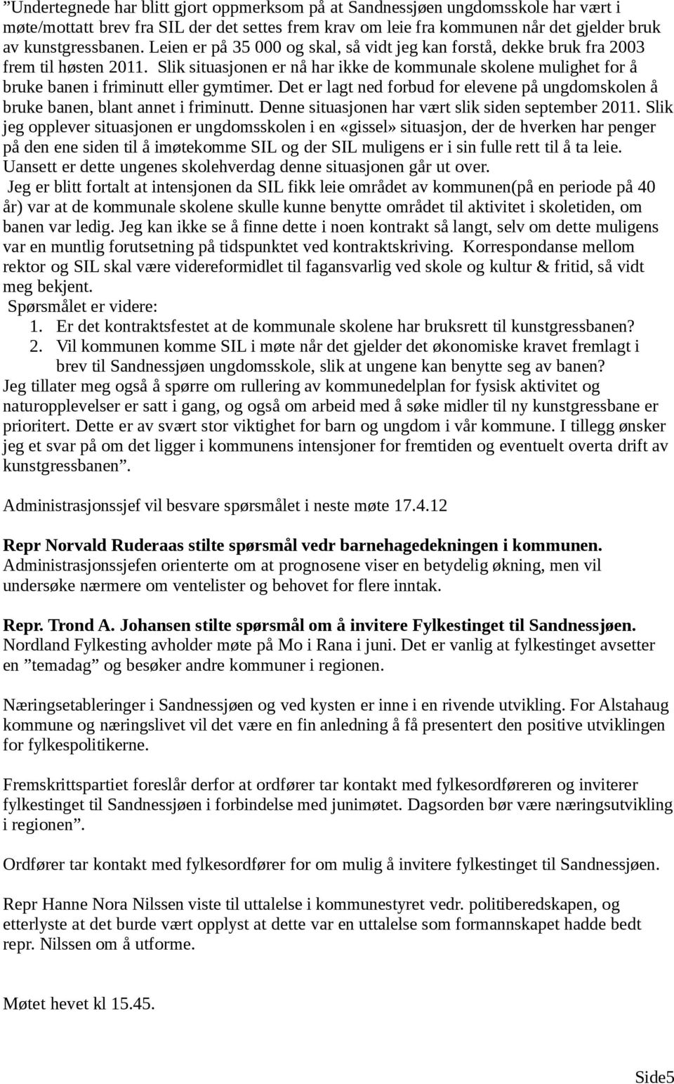 Slik situasjonen er nå har ikke de kommunale skolene mulighet for å bruke banen i friminutt eller gymtimer. Det er lagt ned forbud for elevene på ungdomskolen å bruke banen, blant annet i friminutt.