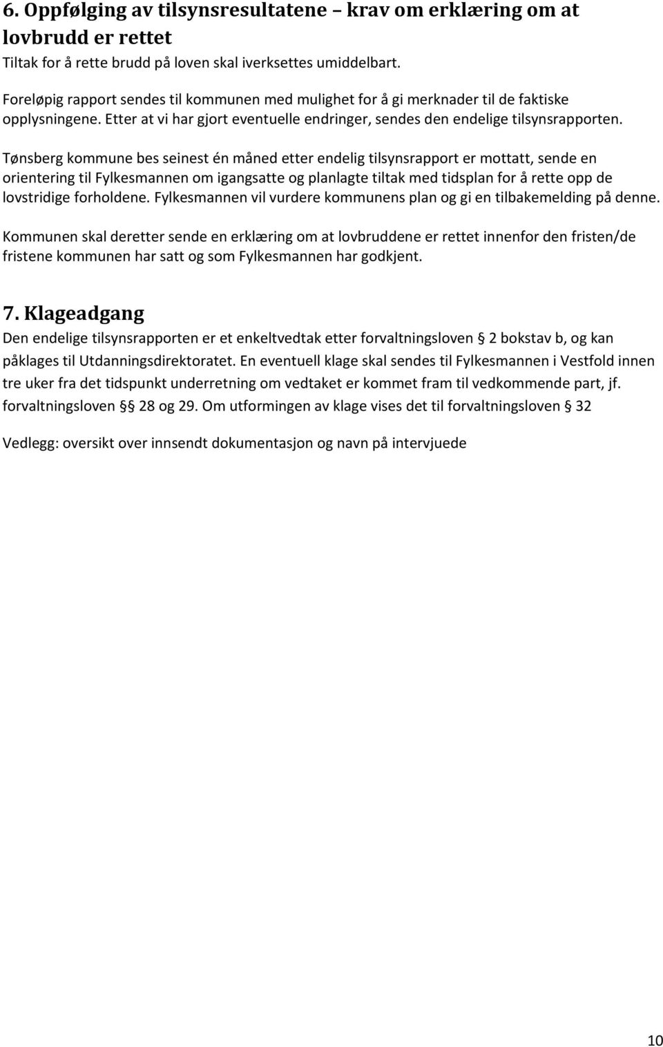 Tønsberg kommune bes seinest én måned etter endelig tilsynsrapport er mottatt, sende en orientering til Fylkesmannen om igangsatte og planlagte tiltak med tidsplan for å rette opp de lovstridige