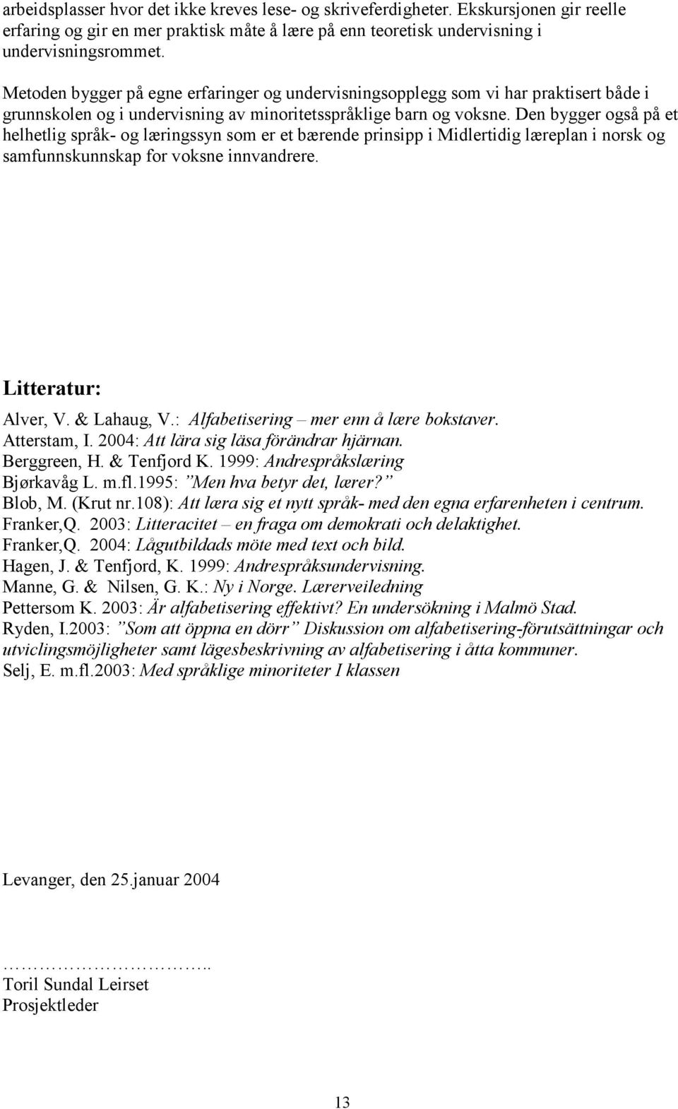 Den bygger også på et helhetlig språk- og læringssyn som er et bærende prinsipp i Midlertidig læreplan i norsk og samfunnskunnskap for voksne innvandrere. Litteratur: Alver, V. & Lahaug, V.