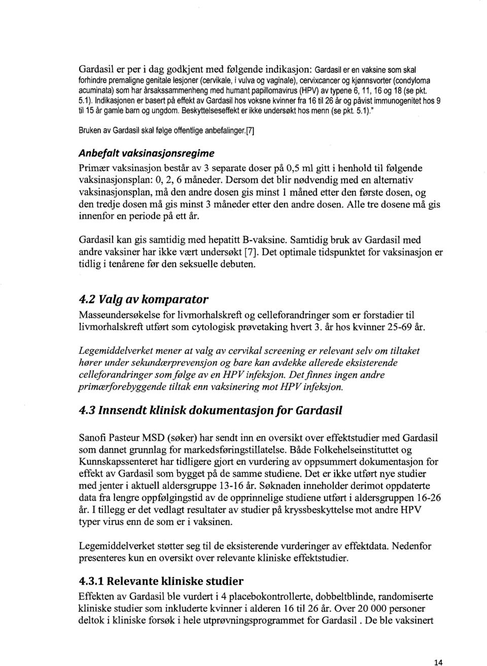 Indikasjonen er basert på effekt av Gardasil hos voksne kvinner fra 16 til 26 år og påvist immunogenitet hos 9 til 15 år gamle barn og ungdom. Beskyttelseseffekt er ikke undersøkt hos menn (se pkt. 5.